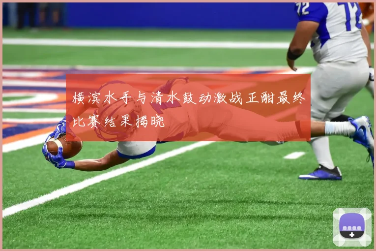 横滨水手与清水鼓动激战正酣最终比赛结果揭晓
