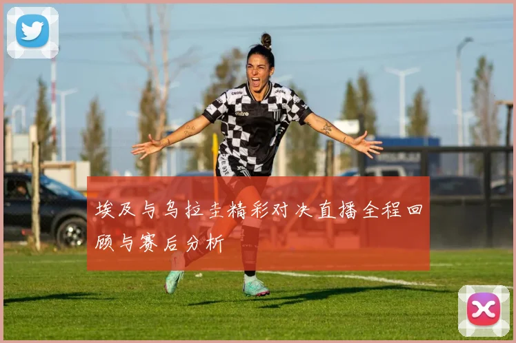 埃及与乌拉圭精彩对决直播全程回顾与赛后分析