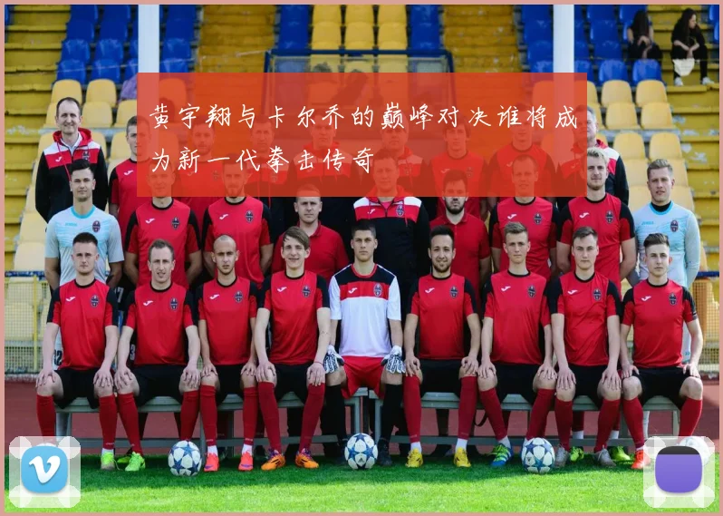 黄宇翔与卡尔乔的巅峰对决谁将成为新一代拳击传奇