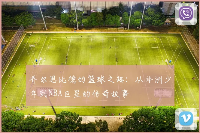 乔尔恩比德的篮球之路：从非洲少年到NBA巨星的传奇故事