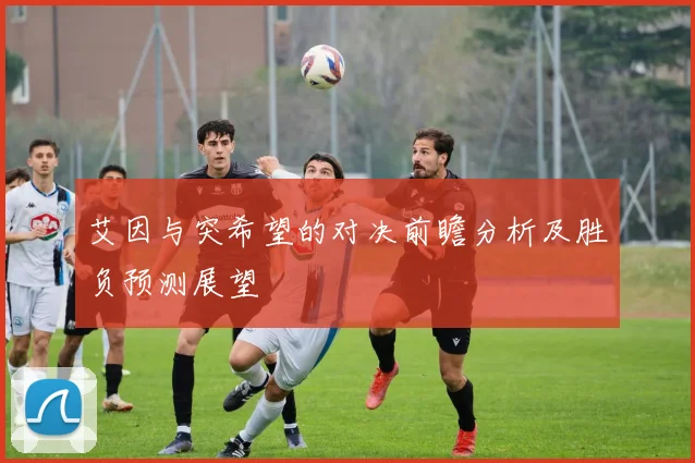 艾因与突希望的对决前瞻分析及胜负预测展望