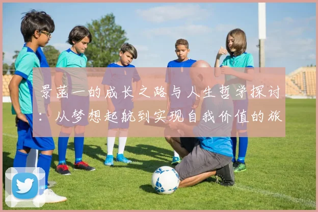 景菡一的成长之路与人生哲学探讨：从梦想起航到实现自我价值的旅程