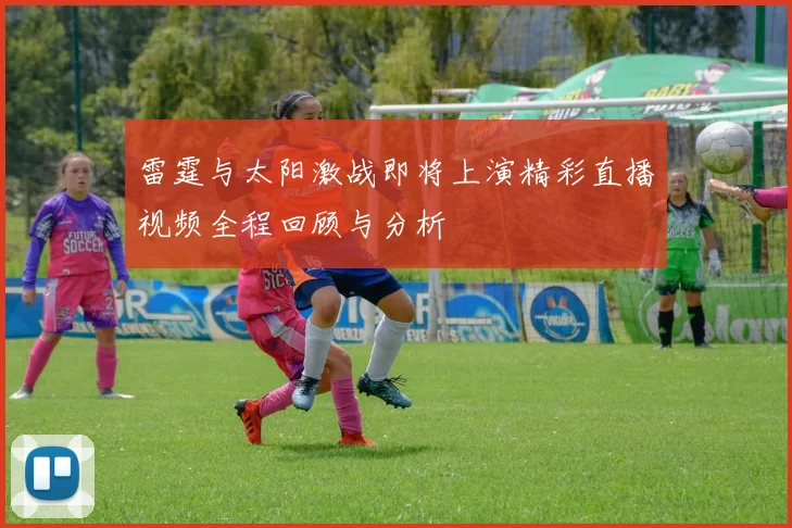 雷霆与太阳激战即将上演精彩直播视频全程回顾与分析