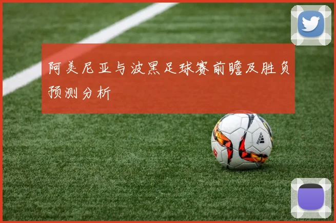 阿美尼亚与波黑足球赛前瞻及胜负预测分析