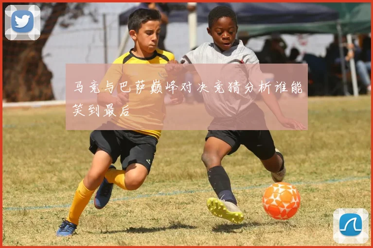 马竞与巴萨巅峰对决竞猜分析谁能笑到最后