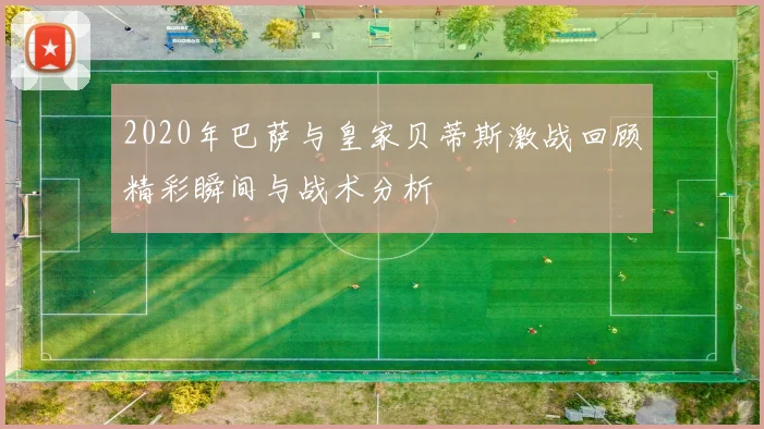 2020年巴萨与皇家贝蒂斯激战回顾精彩瞬间与战术分析