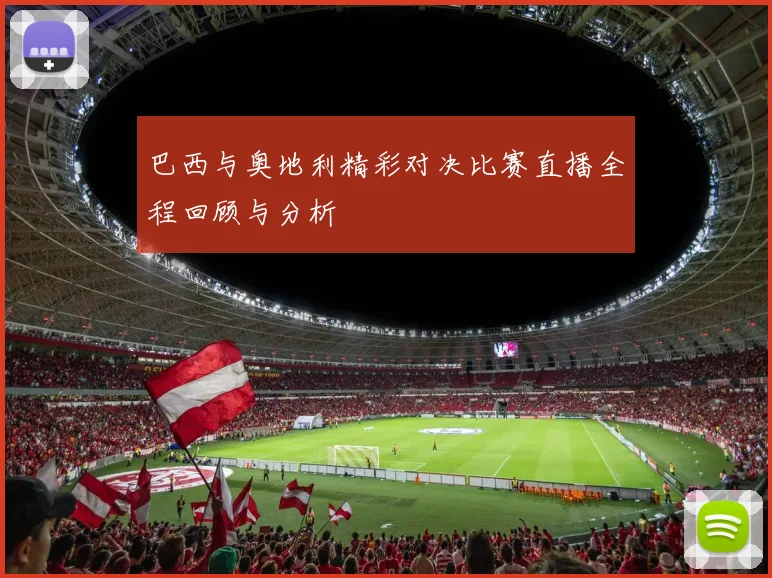 巴西与奥地利精彩对决比赛直播全程回顾与分析