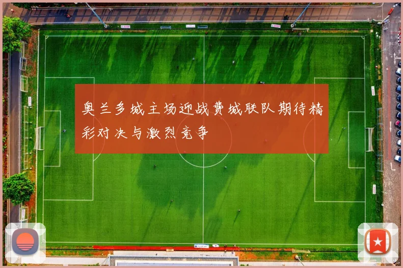 奥兰多城主场迎战费城联队期待精彩对决与激烈竞争
