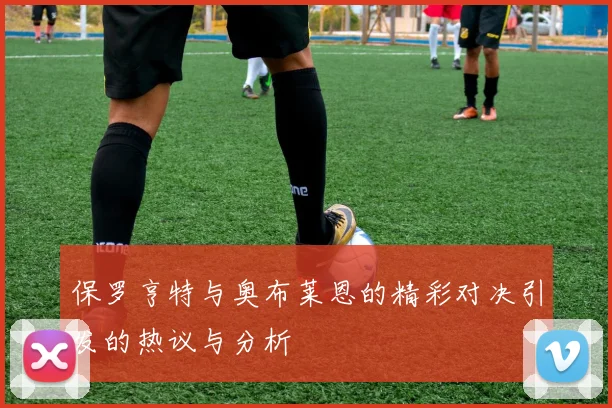 保罗亨特与奥布莱恩的精彩对决引发的热议与分析
