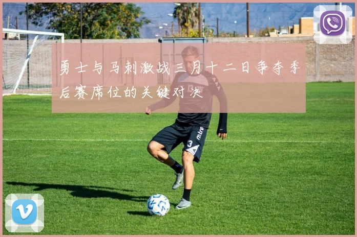 勇士与马刺激战三月十二日争夺季后赛席位的关键对决