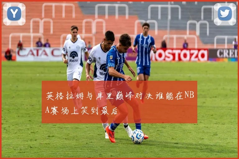 英格拉姆与库里巅峰对决谁能在NBA赛场上笑到最后