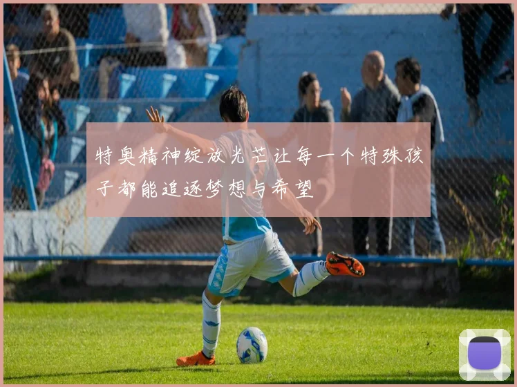 特奥精神绽放光芒让每一个特殊孩子都能追逐梦想与希望