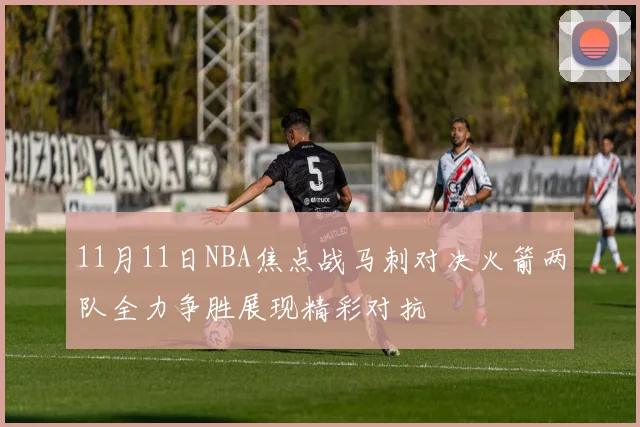 11月11日NBA焦点战马刺对决火箭两队全力争胜展现精彩对抗